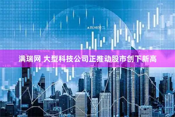 满瑞网 大型科技公司正推动股市创下新高