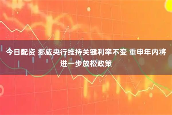 今日配资 挪威央行维持关键利率不变 重申年内将进一步放松政策