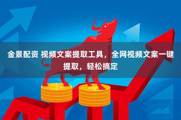 金景配资 视频文案提取工具，全网视频文案一键提取，轻松搞定