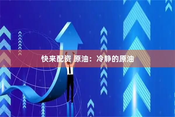 快来配资 原油：冷静的原油