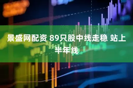 景盛网配资 89只股中线走稳 站上半年线