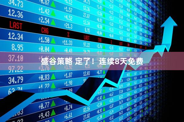 盛谷策略 定了！连续8天免费