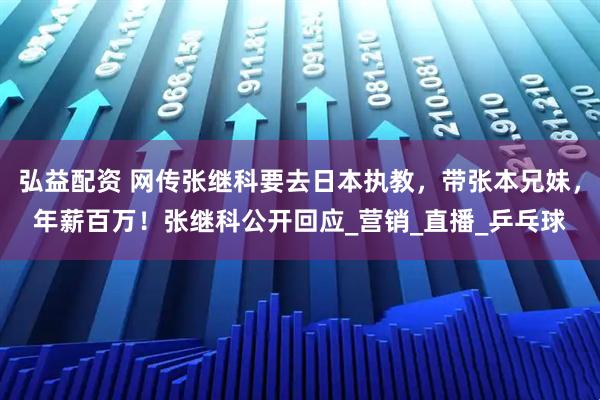 弘益配资 网传张继科要去日本执教，带张本兄妹，年薪百万！张继科公开回应_营销_直播_乒乓球