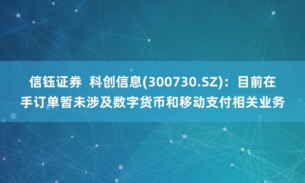 信钰证券  科创信息(300730.SZ)：目前在手订单暂未涉及数字货币和移动支付相关业务