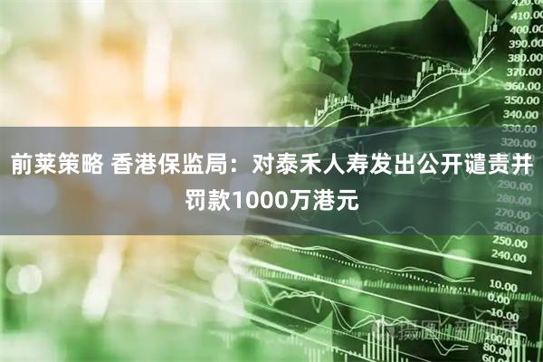 前莱策略 香港保监局：对泰禾人寿发出公开谴责并罚款1000万港元