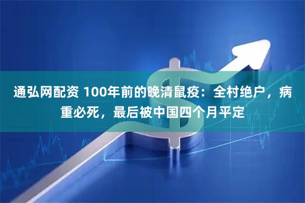 通弘网配资 100年前的晚清鼠疫：全村绝户，病重必死，最后被中国四个月平定