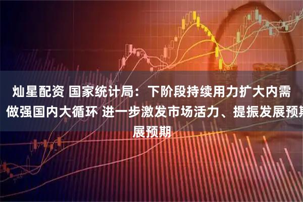 灿星配资 国家统计局：下阶段持续用力扩大内需、做强国内大循环 进一步激发市场活力、提振发展预期