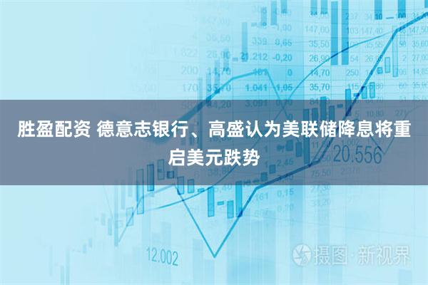 胜盈配资 德意志银行、高盛认为美联储降息将重启美元跌势
