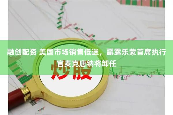 融创配资 美国市场销售低迷，露露乐蒙首席执行官麦克唐纳将卸任