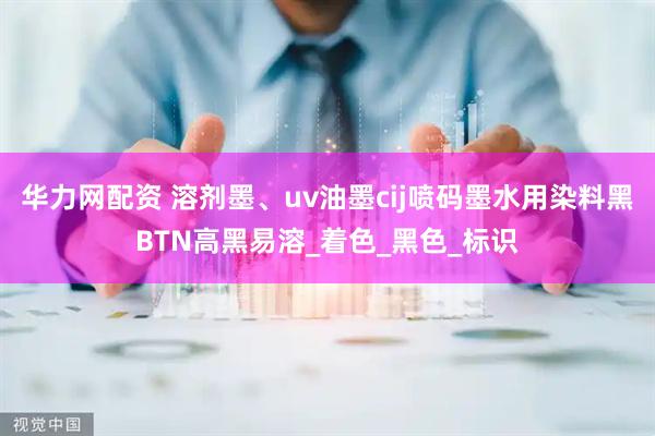 华力网配资 溶剂墨、uv油墨cij喷码墨水用染料黑BTN高黑易溶_着色_黑色_标识