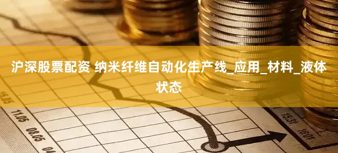 沪深股票配资 纳米纤维自动化生产线_应用_材料_液体状态