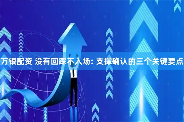 万银配资 没有回踩不入场: 支撑确认的三个关键要点
