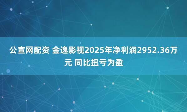 公宣网配资 金逸影视2025年净利润2952.36万元 同比扭亏为盈